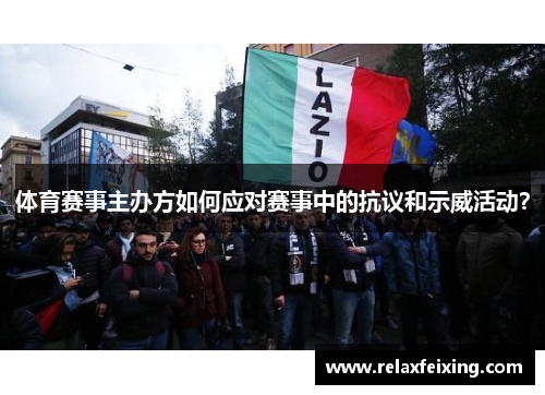 体育赛事主办方如何应对赛事中的抗议和示威活动？