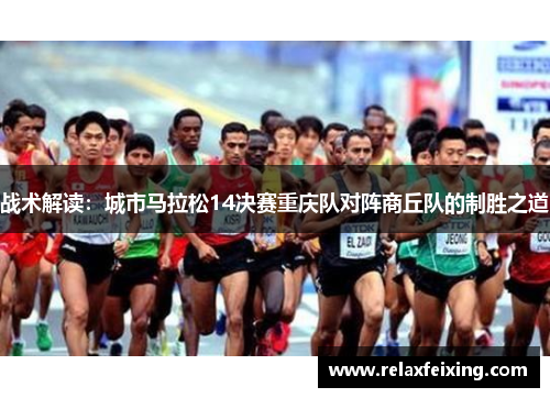 战术解读：城市马拉松14决赛重庆队对阵商丘队的制胜之道