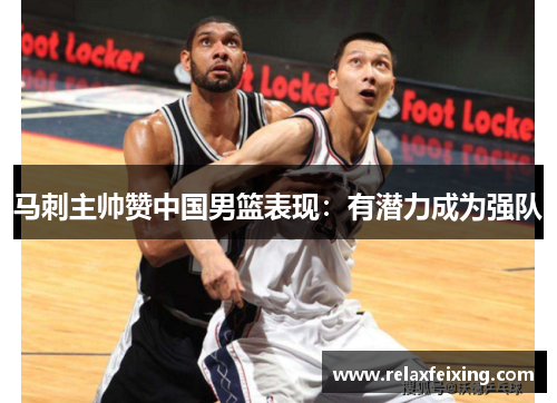 马刺主帅赞中国男篮表现：有潜力成为强队