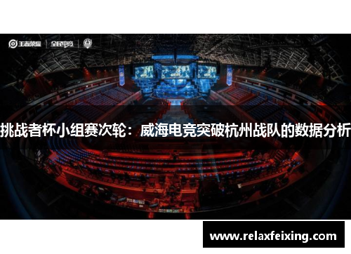 挑战者杯小组赛次轮：威海电竞突破杭州战队的数据分析