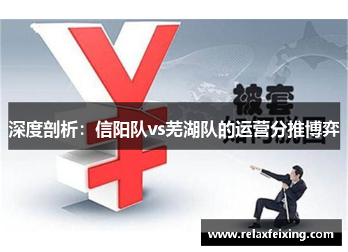 深度剖析：信阳队vs芜湖队的运营分推博弈