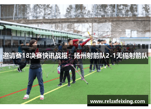 邀请赛18决赛快讯战报：扬州射箭队2-1无锡射箭队