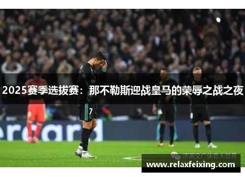 2025赛季选拔赛：那不勒斯迎战皇马的荣辱之战之夜